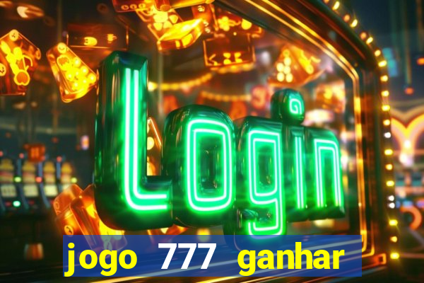 jogo 777 ganhar dinheiro de verdade